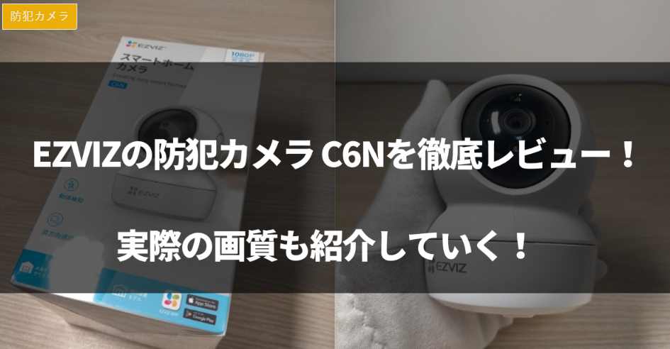 【動画有】EZVIZの防犯カメラ C6Nを徹底レビュー！実際の画質も紹介！