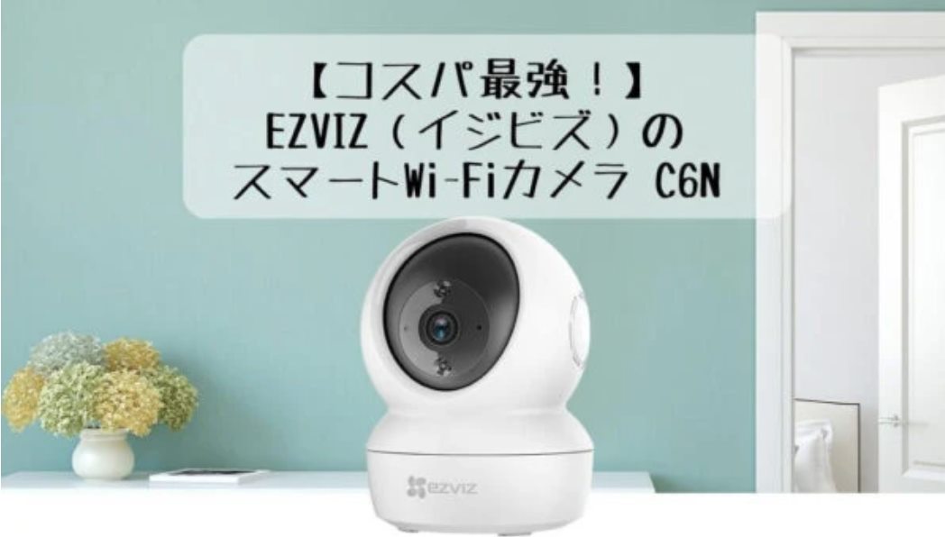 【コスパ最強のベビーモニター！】EZVIZ（イジビズ）のスマート Wi-Fi カメラ C6Nのレビューと評価